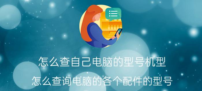 怎么查自己电脑的型号机型 怎么查询电脑的各个配件的型号？